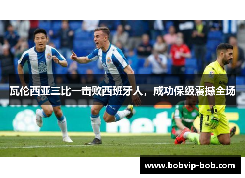 瓦伦西亚三比一击败西班牙人，成功保级震撼全场