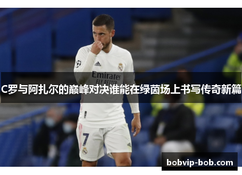 C罗与阿扎尔的巅峰对决谁能在绿茵场上书写传奇新篇