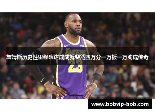 詹姆斯历史性里程碑达成成就斐然四万分一万板一万助成传奇
